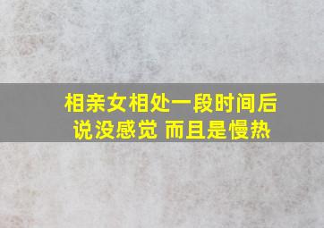 相亲女相处一段时间后 说没感觉 而且是慢热